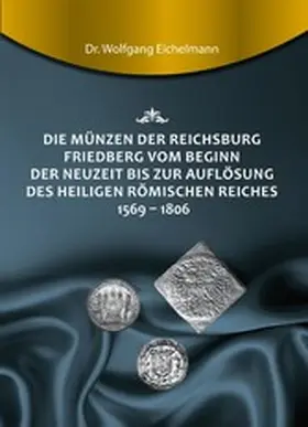 Eichelmann |  Die Münzen der Reichsburg Friedberg vom Beginn der Neuzeit bis zur Auflösung des Heiligen Römischen Reiches 1569 - 1806 | eBook | Sack Fachmedien