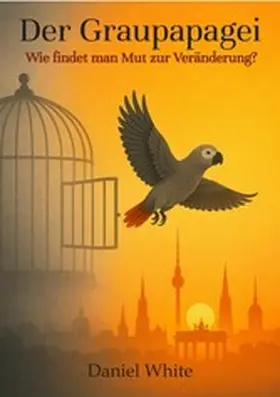 White |  Der Graupapagei - Wie findet man Mut zur Veränderung? | eBook | Sack Fachmedien