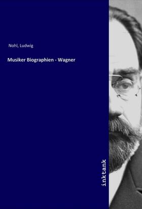 Nohl |  Musiker Biographien - Wagner | Buch |  Sack Fachmedien