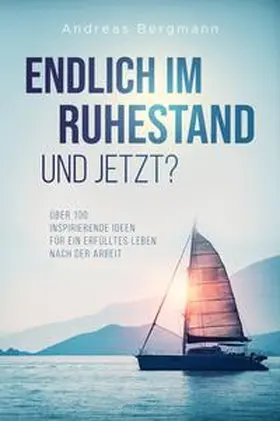 Bergmann |  Endlich im Ruhestand - Und jetzt? Über 100 inspirierende Ideen für ein erfülltes Leben nach der Arbeit | Buch |  Sack Fachmedien