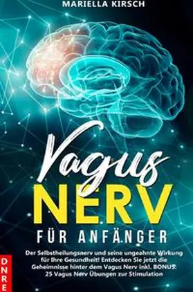 Kirsch |  Gesundheit / Vagus Nerv für Anfänger: Der Selbstheilungsnerv und seine ungeahnte Wirkung für Ihre Gesundheit! Entdecken Sie jetzt die Geheimnisse hinter dem Vagus Nerv inkl. BONUS: 25 Vagus Nerv Übungen zur Stimulation | Buch |  Sack Fachmedien