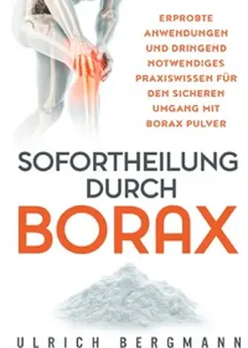 Bergmann |  Sofortheilung durch Borax: Erprobte Anwendungen und dringend notwendiges Praxiswissen für den sicheren Umgang mit Borax Pulver | Buch |  Sack Fachmedien