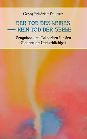 Daumer |  Der Tod des Leibes - Kein Tod der Seele. Zeugnisse und Tatsachen der Jahrhunderte vor und nach Christus für den Glauben an Unsterblichkeit. Zur Belehrung und zum Trost für Zweifelnde zusammengestellt. | eBook | Sack Fachmedien