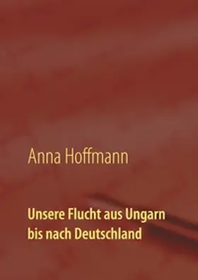 Hoffmann |  Unsere Flucht aus Ungarn bis nach Deutschland | Buch |  Sack Fachmedien