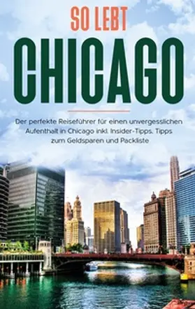 Weber |  So lebt Chicago: Der perfekte Reiseführer für einen unvergesslichen Aufenthalt in Chicago inkl. Insider-Tipps, Tipps zum Geldsparen und Packliste | Buch |  Sack Fachmedien