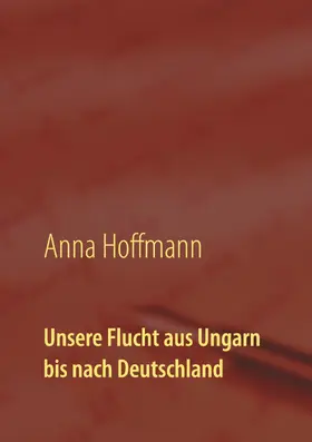 Hoffmann |  Unsere Flucht aus Ungarn bis nach Deutschland | eBook | Sack Fachmedien