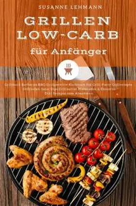 Lehmann |  Grillen Low-Carb für Anfänger Grillbuch Barbecue BBQ Grillgerichte Kochbuch für Grill-Party Grillrezepte Grillsoßen Salat Dips Grillbutter Marinaden &amp; Desserts Diät Rezepte zum Abnehmen | Buch |  Sack Fachmedien