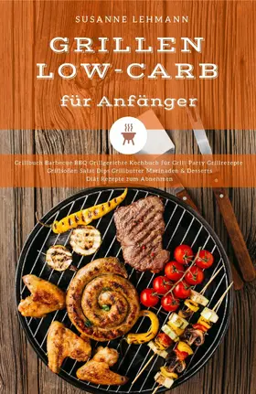 Lehmann |  Grillen Low-Carb für Anfänger Grillbuch Barbecue BBQ Grillgerichte Kochbuch für Grill-Party Grillrezepte Grillsoßen Salat Dips Grillbutter Marinaden & Desserts Diät Rezepte zum Abnehmen | eBook | Sack Fachmedien