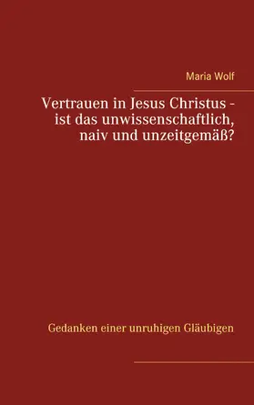 Wolf |  Vertrauen in Jesus Christus - ist das unwissenschaftlich, naiv und unzeitgemäß? | eBook | Sack Fachmedien