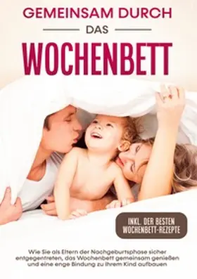 Weber |  Gemeinsam durch das Wochenbett: Wie Sie als Eltern der Nachgeburtsphase sicher entgegentreten, das Wochenbett gemeinsam genießen und eine enge Bindung zu Ihrem Kind aufbauen | inkl. Wochenbettrezepte | Buch |  Sack Fachmedien