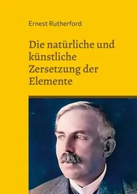 Rutherford |  Die natürliche und künstliche Zersetzung der Elemente | Buch |  Sack Fachmedien