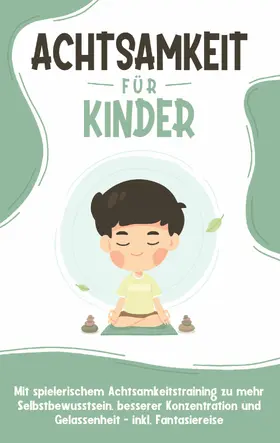 Buschmann |  Achtsamkeit für Kinder: Wie Sie Ihr Kind mit Achtsamkeitstraining und Bewusstseinsübungen zu einem dankbaren, gelassenen und selbstbewussten Menschen erziehen - inkl. Meditation | eBook | Sack Fachmedien