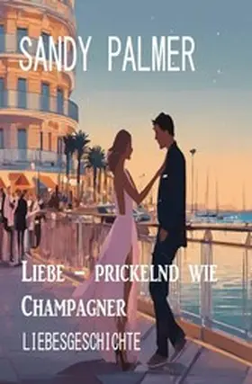 Palmer |  Liebe - prickelnd wie Champagner: Liebesgeschichte | eBook | Sack Fachmedien