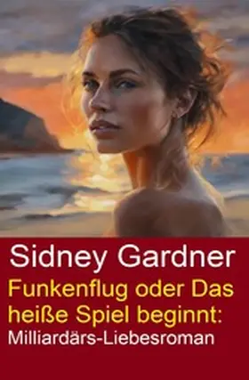 Gardner |  Funkenflug oder Das heiße Spiel beginnt: Milliardärs-Liebesroman | eBook | Sack Fachmedien