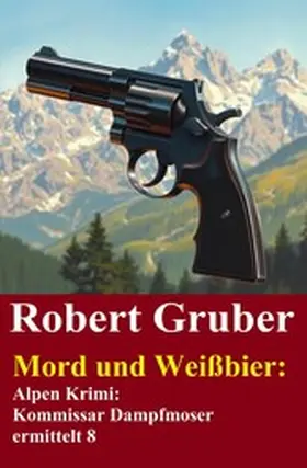 Gruber |  Mord und Weißbier: Alpen Krimi: Kommissar Dampfmoser ermittelt 8 | eBook | Sack Fachmedien