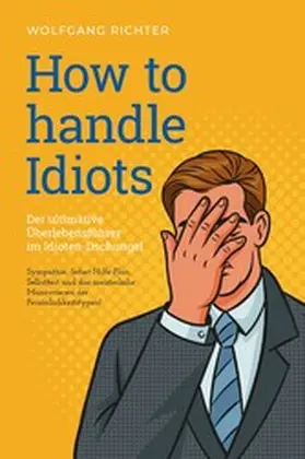 Richter |  How to Handle Idiots: Der ultimative Überlebensführer im Idioten-Dschungel - Sympathie, Sofort-Hilfe-Plan, Selbsttest und das meisterliche Manövrieren der Persönlichkeitstypen! | eBook | Sack Fachmedien