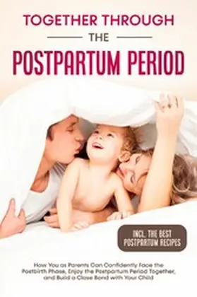 Weber |  Together Through the Postpartum Period: How You as Parents Can Confidently Face the Postbirth Phase, Enjoy the Postpartum Period Together, and Build a Close Bond with Your Child - Including the Best Postpartum Recipes | eBook | Sack Fachmedien
