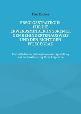Fischer |  Erfolgsstrategie: Für die Erwerbsminderungsrente, den Behindertenausweis und den richtigen Pflegegrad | Buch |  Sack Fachmedien