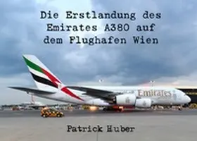 Huber |  Die Erstlandung des Emirates A380 auf dem Flughafen Wien | Buch |  Sack Fachmedien