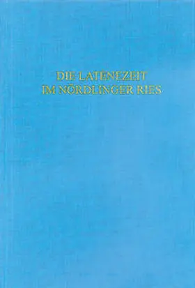 Bick / Bayerisches Landesamt für Denkmalpflege, Abt. Bodendenkmalpflege |  Die Latènezeit im Nördlinger Ries | Buch |  Sack Fachmedien