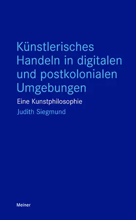 Siegmund |  Künstlerisches Handeln in digitalen und postkolonialen Umgebungen | Buch |  Sack Fachmedien