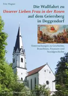 Wagner | Die Wallfahrt zu Unserer Lieben Frau in der Rosen auf dem Geiersberg in Deggendorf | Buch | 978-3-7917-3206-0 | sack.de
