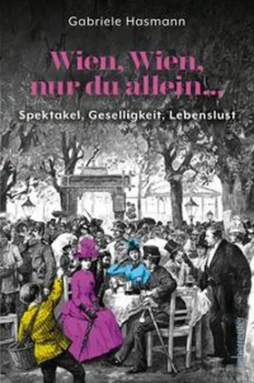 Hasmann | Wien, Wien, nur du allein ... Spektakel, Geselligkeit, Lebenslust | Buch | 978-3-8000-7895-0 | sack.de