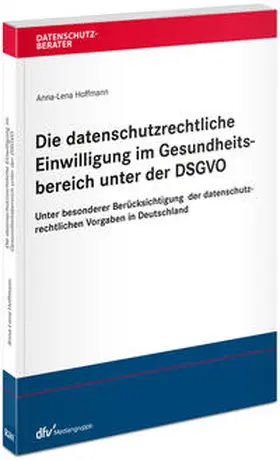 Hoffmann |  Die datenschutzrechtliche Einwilligung im Gesundheitsbereich unter der DSGVO | Buch |  Sack Fachmedien