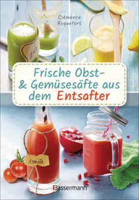 Roquefort |  Frische Obst- und Gemüsesäfte aus dem Entsafter. 111 Rezepte für Gesundheit, Energie und gute Laune. Plus Zusatzrezepte für die Verwendung der Pressrückstände | Buch |  Sack Fachmedien