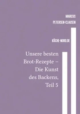 Petersen - Clausen |  Backen / Unsere besten Brot-Rezepte – Die Kunst des Backens, Teil 5 | Buch |  Sack Fachmedien