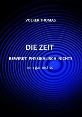 Thomas |  Die Zeit bewirkt physikalisch nichts rein gar nichts | Buch |  Sack Fachmedien