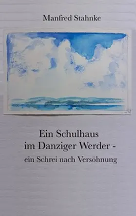 Stahnke |  Ein Schulhaus im Danziger Werder -  ein Schrei nach Versöhnung | Buch |  Sack Fachmedien