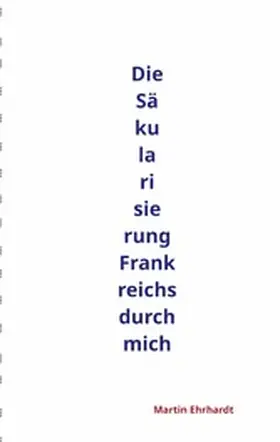 Ehrhardt |  Die Säkularisierung Frankreichs durch mich | eBook | Sack Fachmedien