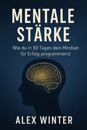 Winter |  "Mentale Stärke: Wie du in 30 Tagen dein Mindset für Erfolg programmierst" Ein Praxisprogramm für Selbstvertrauen, Fokus und persönliche Transformation | eBook | Sack Fachmedien