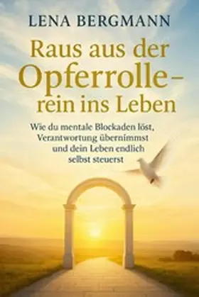 Bergmann |  Raus aus der Opferrolle - rein ins Leben: Wie du mentale Blockaden löst, Verantwortung übernimmst und dein Leben endlich selbst steuerst. | eBook | Sack Fachmedien