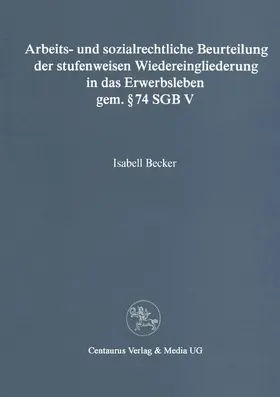 Becker |  Arbeits- und sozialrechtliche Beurteilung der stufenweisen Wiedereingliederung in das Erwerbsleben gem. § 74 SGBV | Buch |  Sack Fachmedien