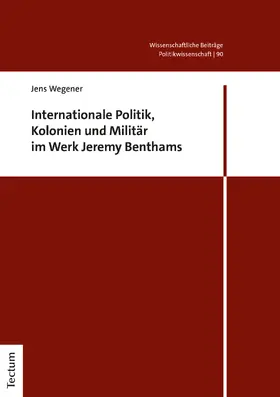 Wegener |  Internationale Politik, Kolonien und Militär im Werk Jeremy Benthams | Buch |  Sack Fachmedien