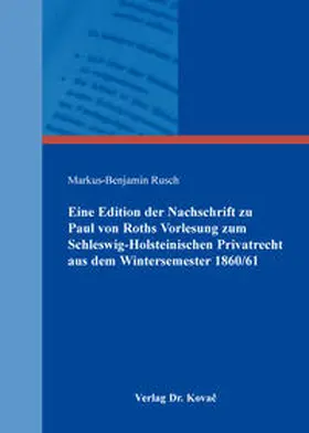 Rusch |  Eine Edition der Nachschrift zu Paul von Roths Vorlesung zum Schleswig-Holsteinischen Privatrecht aus dem Wintersemester 1860/61 | Buch |  Sack Fachmedien