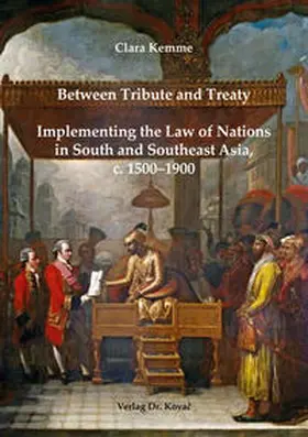 Kemme |  Between Tribute and Treaty: Implementing the Law of Nations in South and Southeast Asia, c. 1500–1900 | Buch |  Sack Fachmedien