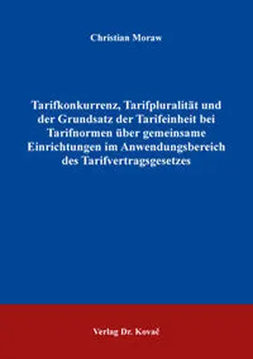 Moraw |  Tarifkonkurrenz, Tarifpluralität und der Grundsatz der Tarifeinheit bei Tarifnormen über gemeinsame Einrichtungen im Anwendungsbereich des Tarifvertragsgesetzes | Buch |  Sack Fachmedien