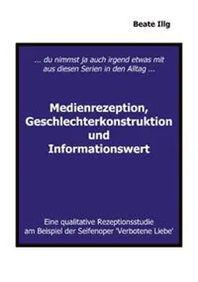 Illg |  ... Du nimmst ja auch irgend etwas mit aus diesen Serien in den Alltag ... Medienrezeption, Geschlechterkonstruktion und | Buch |  Sack Fachmedien