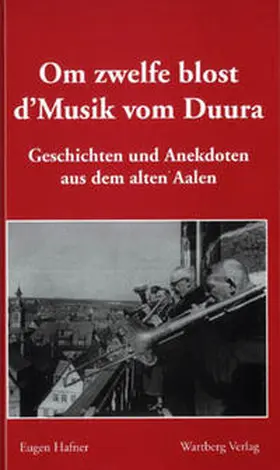 Hafner |  Om zwelfe blost d’ Musik vom Duura - Geschichten und Anekdoten aus dem alten Aalen | Buch |  Sack Fachmedien