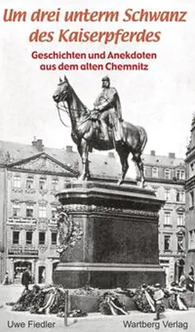 Fiedler |  Um drei unterm Schwanz des Kaiserpferdes. Geschichten und Anekdoten aus dem alten Chemnitz | Buch |  Sack Fachmedien