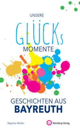 Müller |  Unsere Glücksmomente - Geschichten aus Bayreuth | Buch |  Sack Fachmedien