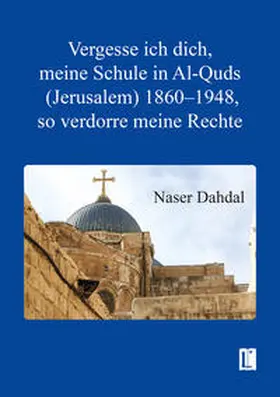 Dahdal / Dah?da¯l |  Vergesse ich dich, meine Schule in Al-Quds (Jerusalem) 1860–1948, so verdorre meine Rechte | Buch |  Sack Fachmedien