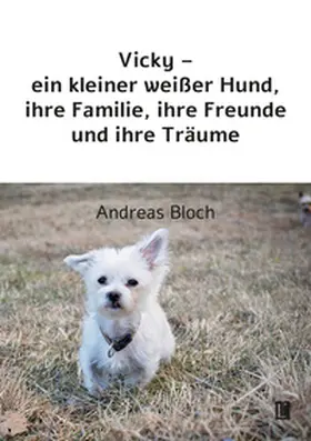 Bloch |  Vicky - ein kleiner weißer Hund, ihre Familie, ihre Freunde und ihre Träume | Buch |  Sack Fachmedien