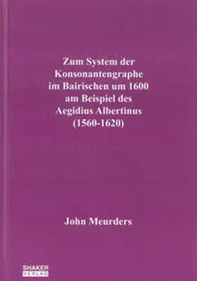 Meurders |  Zum System der Konsonantengraphe im Bairischen um 1600 am Beispiel des Aegidius Albertinus (1560-1620) | Buch |  Sack Fachmedien