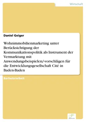 Geiger |  Wohnimmobilienmarketing unter Berücksichtigung der Kommunikationspolitik als Instrument der Vermarktung mit Anwendungsbeispielen/-vorschlägen für die Entwicklungsgesellschaft Cité in Baden-Baden | eBook | Sack Fachmedien