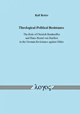 Retter |  Theological-Political Resistance. The Role of Dietrich Bonhoeffer and Hans-Bernd von Haeften in the German Resistance against Hitler | Buch |  Sack Fachmedien