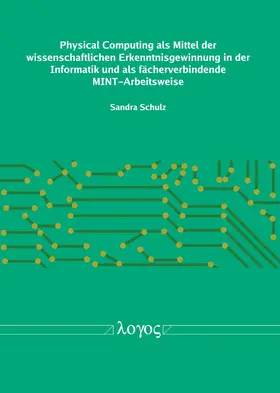 Schulz |  Physical Computing als Mittel der wissenschaftlichen Erkenntnisgewinnung in der Informatik und als fächerverbindende MINT-Arbeitsweise | Buch |  Sack Fachmedien